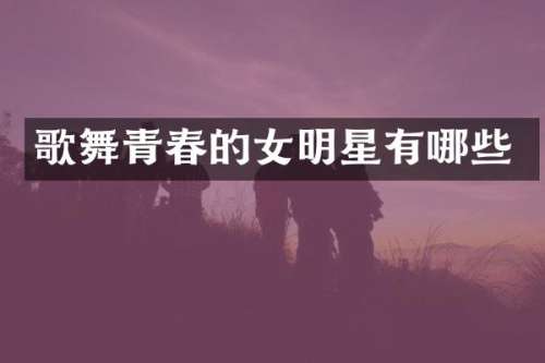 歌舞青春的女明星有哪些