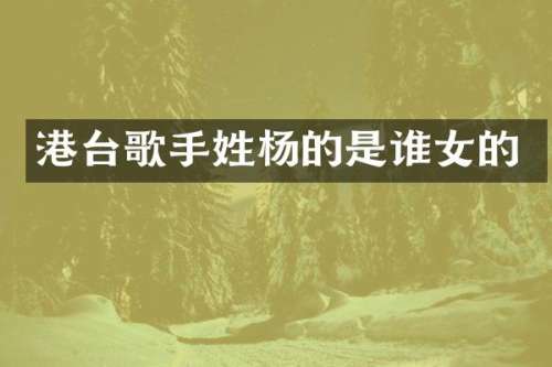 港台歌手姓杨的是谁女的