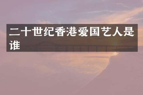 二十世纪香港爱国艺人是谁