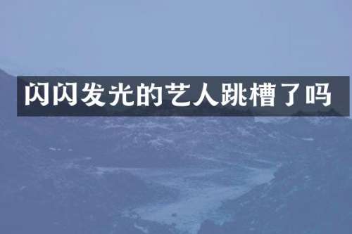 闪闪发光的艺人跳槽了吗