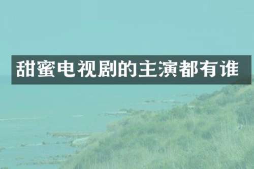 甜蜜电视剧的主演都有谁