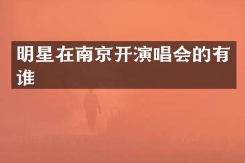 明星在南京开演唱会的有谁