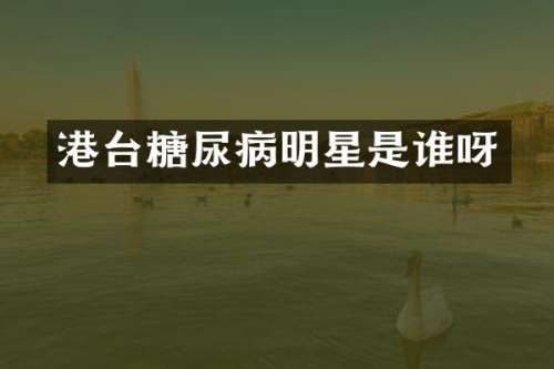 港台糖尿病明星是谁呀