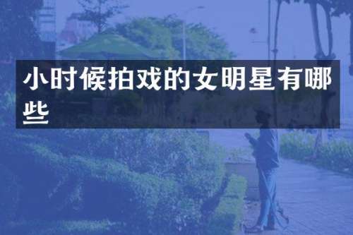 小时候拍戏的女明星有哪些