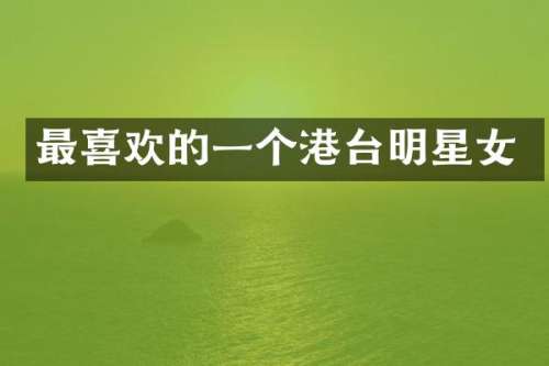 最喜欢的一个港台明星女