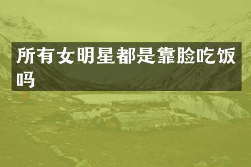 所有女明星都是靠脸吃饭吗