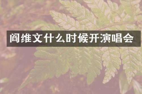 阎维文什么时候开演唱会