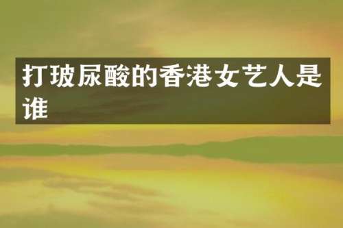 打的香港女艺人是谁