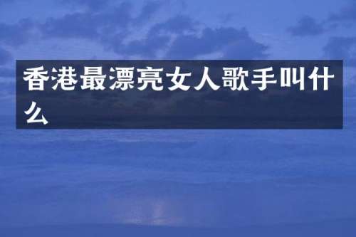 香港最漂亮女人歌手叫什么