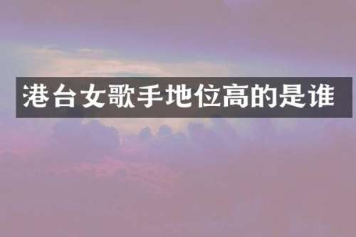 港台女歌手地位高的是谁