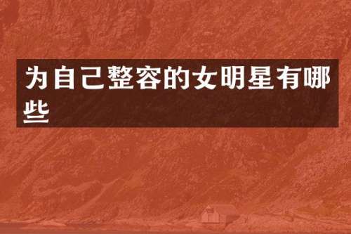 为自己整容的女明星有哪些