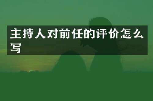 主持人对前任的评价怎么写