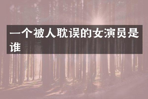 一个被人耽误的女演员是谁