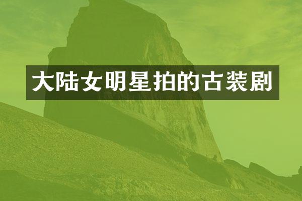 大陆女明星拍的古装剧