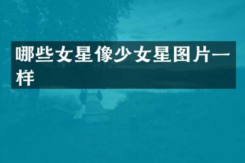 哪些女星像少女星图片一样