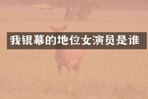我银幕的地位女演员是谁