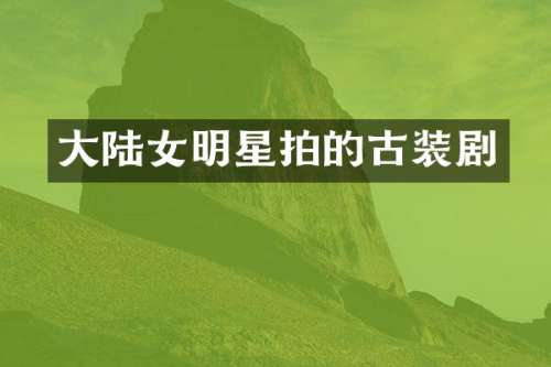 大陆女明星拍的古装剧