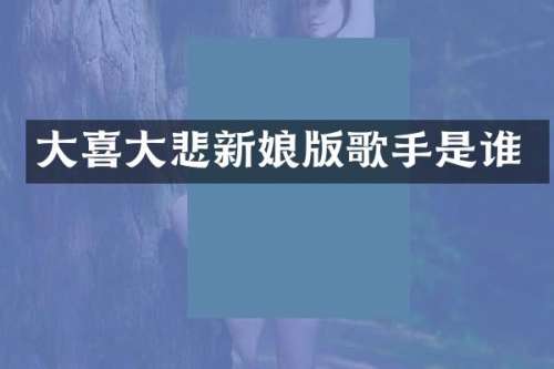 大喜大悲新娘版歌手是谁