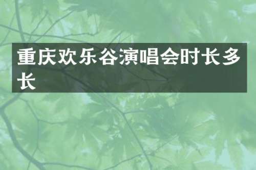 重庆欢乐谷演唱会时长多长