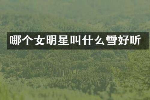 哪个女明星叫什么雪好听