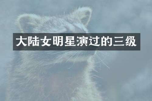 大陆女明星演过的三级