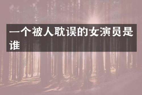 一个被人耽误的女演员是谁