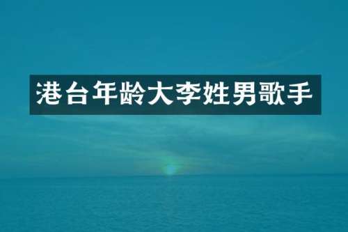 港台年龄大李姓男歌手