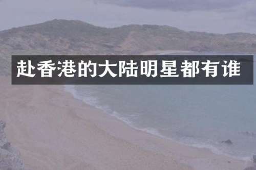 赴香港的大陆明星都有谁