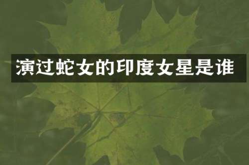 演过蛇女的印度女星是谁
