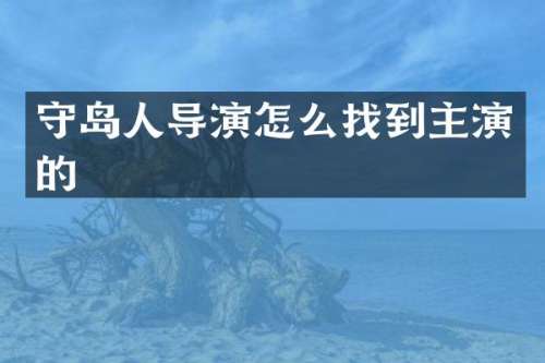 守岛人导演怎么找到主演的