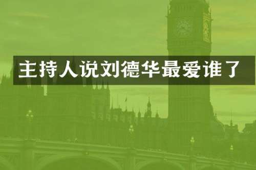 主持人说刘德华最爱谁了
