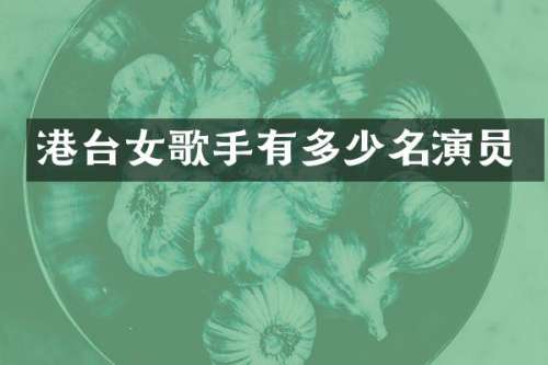 港台女歌手有多少名演员