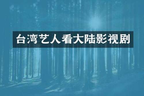 台湾艺人看大陆影视剧