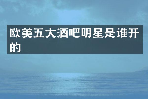 欧美五大酒吧明星是谁开的