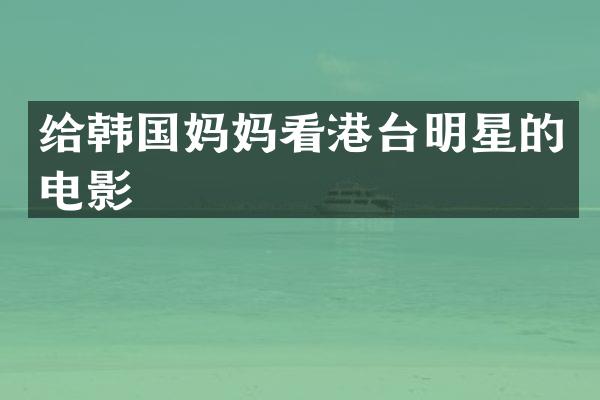 给韩国妈妈看港台明星的电影