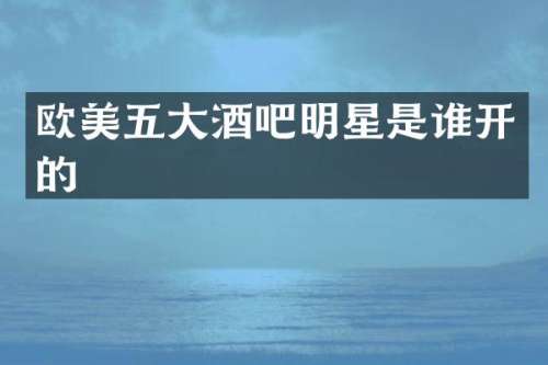 欧美五大酒吧明星是谁开的