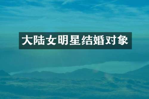 大陆女明星结婚对象