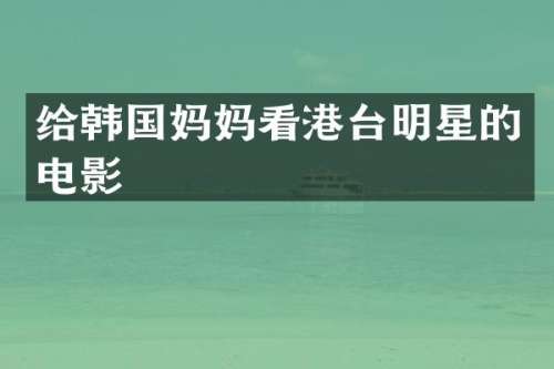 给韩国妈妈看港台明星的电影