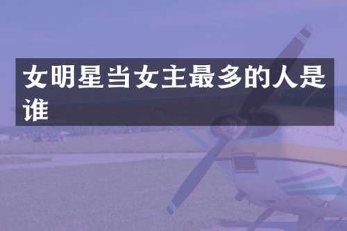女明星当女主最多的人是谁
