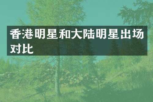 香港明星和大陆明星出场对比