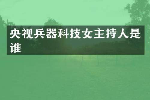 央视兵器科技女主持人是谁