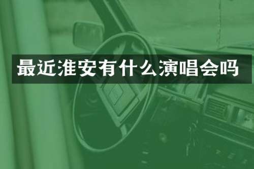 最近淮安有什么演唱会吗