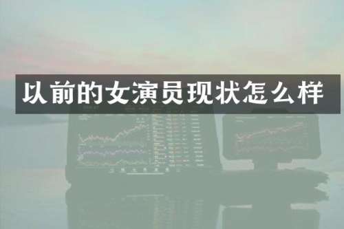 以前的女演员现状怎么样