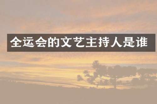 全运会的文艺主持人是谁