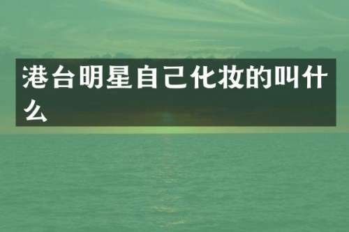 港台明星自己化妆的叫什么