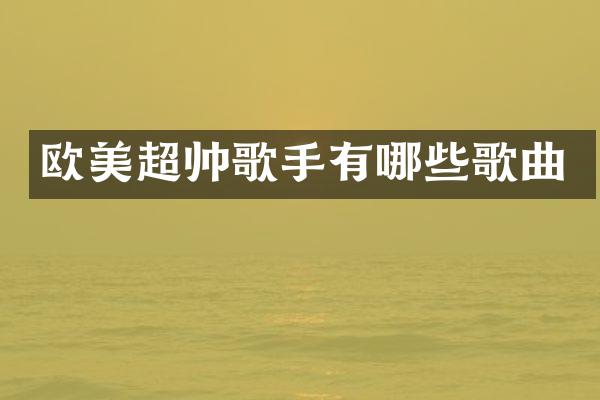 欧美超帅歌手有哪些歌曲
