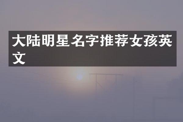 大陆明星名字推荐女孩英文