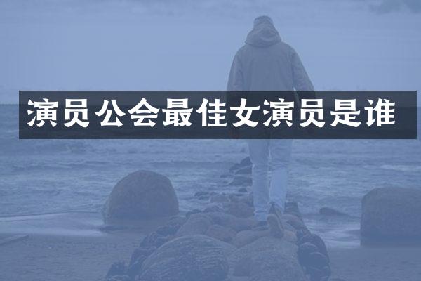 演员公会最佳女演员是谁