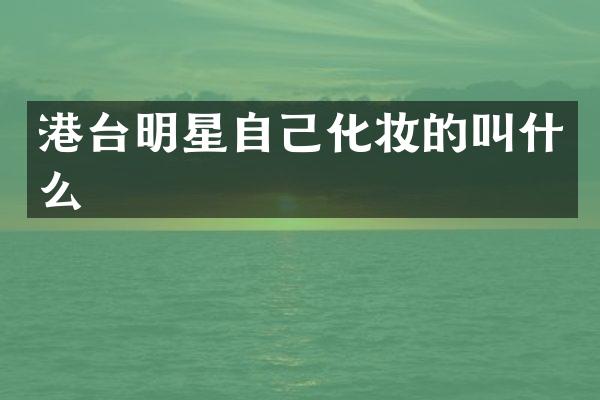 港台明星自己化妆的叫什么