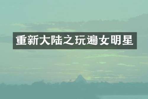 重新大陆之玩遍女明星